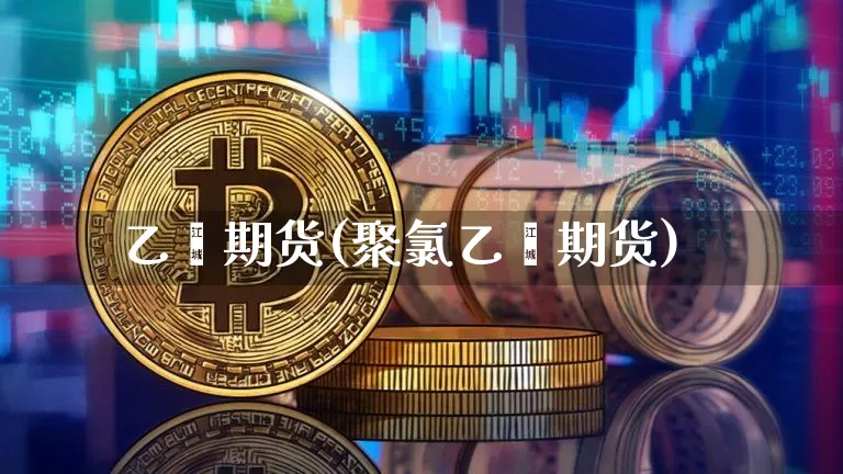 乙烯期货(聚氯乙烯期货)_https://www.czytfl.com_期货_第1张