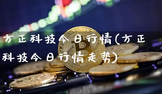 方正科技今日行情(方正科技今日行情走势)_https://www.czytfl.com_期货_第1张