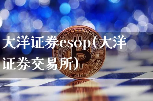 大洋证券esop(大洋证券交易所)_https://www.czytfl.com_期货行情_第1张