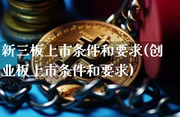 新三板上市条件和要求(创业板上市条件和要求)_https://www.czytfl.com_期货价格_第1张