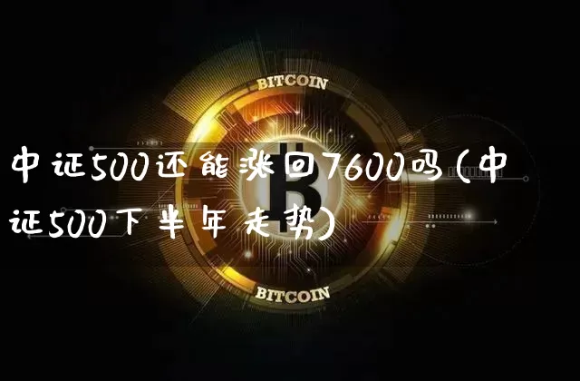 中证500还能涨回7600吗(中证500下半年走势)_https://www.czytfl.com_期货价格_第1张