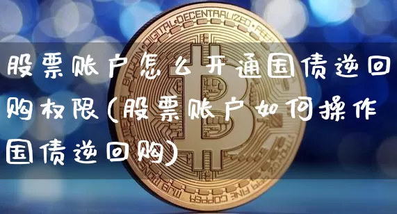 股票账户怎么开通国债逆回购权限(股票账户如何操作国债逆回购)_https://www.czytfl.com_期货价格_第1张