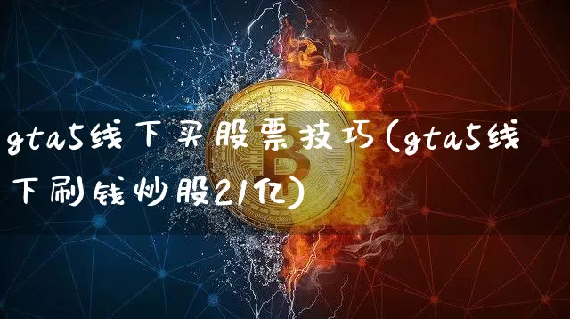 gta5线下买股票技巧(gta5线下刷钱炒股21亿)_https://www.czytfl.com_期货走势_第1张