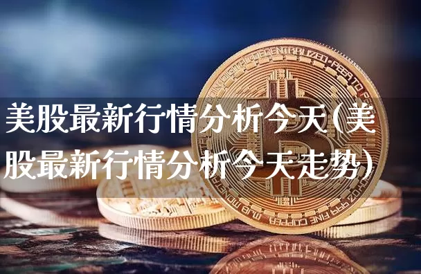 美股最新行情分析今天(美股最新行情分析今天走势)_https://www.czytfl.com_期货行情_第1张