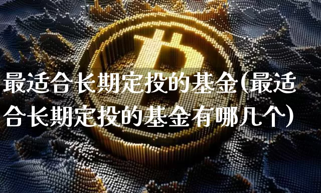 最适合长期定投的基金(最适合长期定投的基金有哪几个)_https://www.czytfl.com_期货_第1张