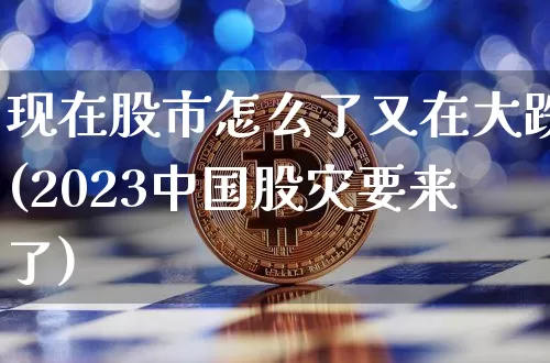 现在股市怎么了又在大跌(2023中国股灾要来了)_https://www.czytfl.com_期货走势_第1张