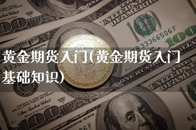黄金期货入门(黄金期货入门基础知识)_https://www.czytfl.com_期货行情_第1张