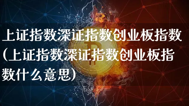 上证指数深证指数创业板指数(上证指数深证指数创业板指数什么意思)_https://www.czytfl.com_期货走势_第1张