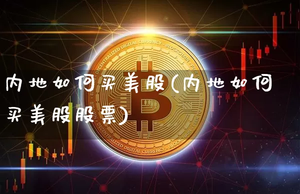 内地如何买美股(内地如何买美股股票)_https://www.czytfl.com_期货走势_第1张