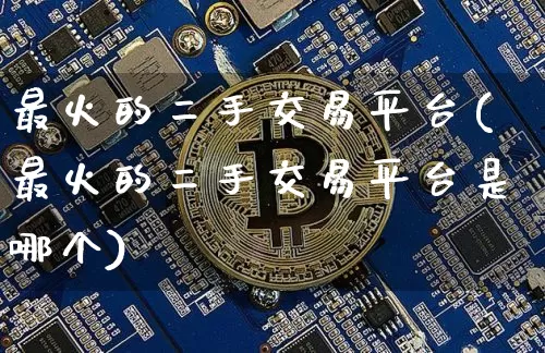 最火的二手交易平台(最火的二手交易平台是哪个)_https://www.czytfl.com_期货价格_第1张