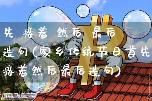 先 接着 然后 最后 造句(家乡传统节日首先接着然后最后造句)_https://www.czytfl.com_期货价格_第1张