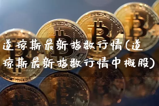 道琼斯最新指数行情(道琼斯最新指数行情中概股)_https://www.czytfl.com_期货走势_第1张