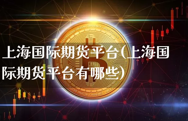 上海国际期货平台(上海国际期货平台有哪些)_https://www.czytfl.com_期货行情_第1张