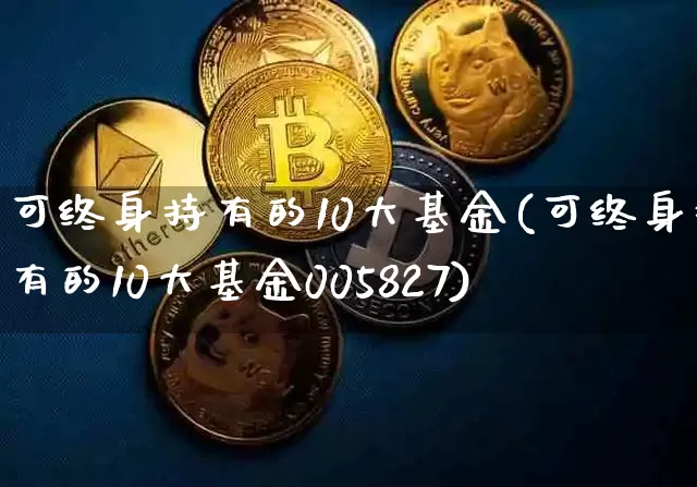 可终身持有的10大基金(可终身持有的10大基金005827)_https://www.czytfl.com_期货价格_第1张