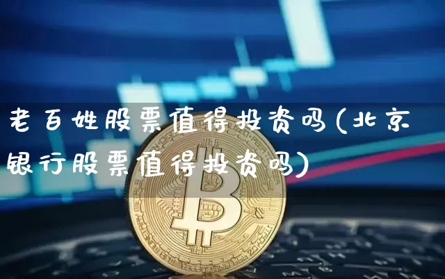 老百姓股票值得投资吗(北京银行股票值得投资吗)_https://www.czytfl.com_期货价格_第1张