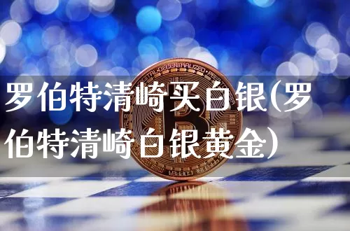 罗伯特清崎买白银(罗伯特清崎白银黄金)_https://www.czytfl.com_期货行情_第1张