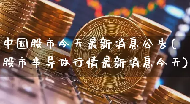 中国股市今天最新消息公告(股市半导体行情最新消息今天)_https://www.czytfl.com_期货走势_第1张