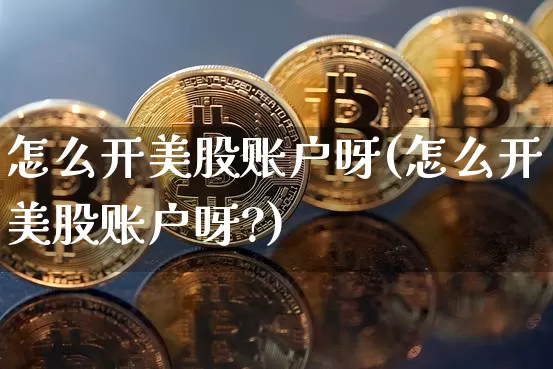 怎么开美股账户呀(怎么开美股账户呀?)_https://www.czytfl.com_期货行情_第1张