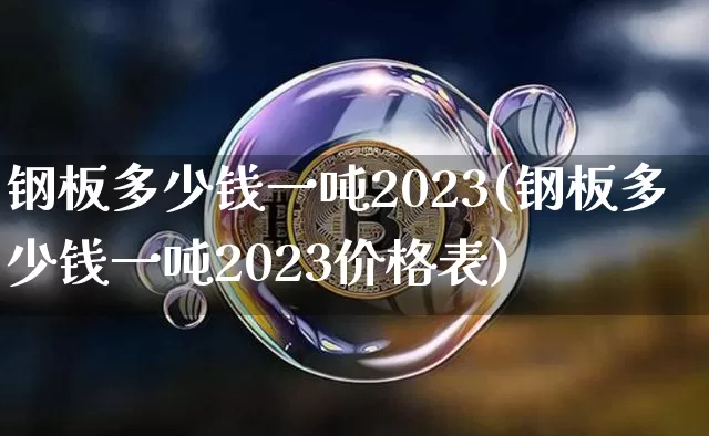 钢板多少钱一吨2023(钢板多少钱一吨2023价格表)_https://www.czytfl.com_期货行情_第1张
