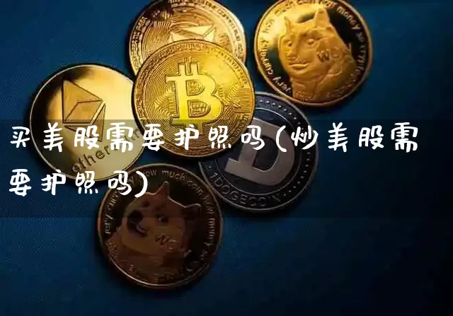 买美股需要护照吗(炒美股需要护照吗)_https://www.czytfl.com_期货_第1张
