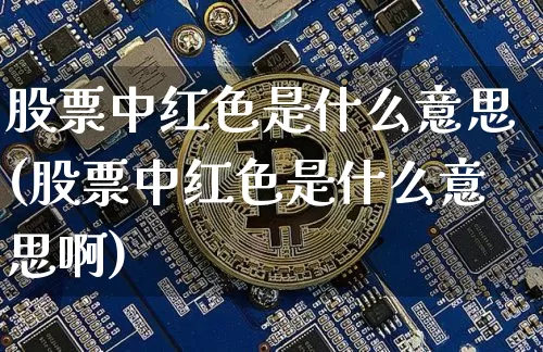 股票中红色是什么意思(股票中红色是什么意思啊)_https://www.czytfl.com_期货行情_第1张