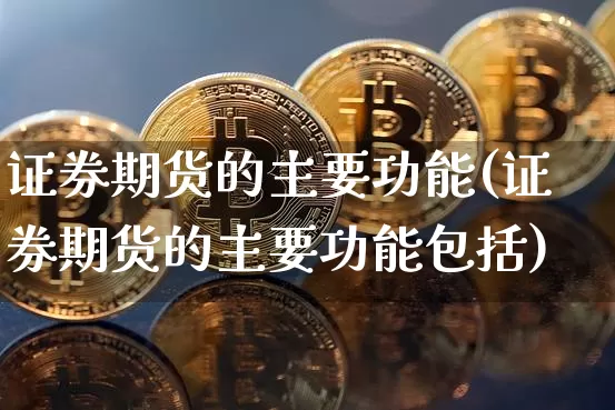 证券期货的主要功能(证券期货的主要功能包括)_https://www.czytfl.com_期货走势_第1张