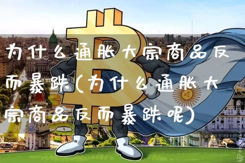 为什么通胀大宗商品反而暴跌(为什么通胀大宗商品反而暴跌呢)_https://www.czytfl.com_期货行情_第1张