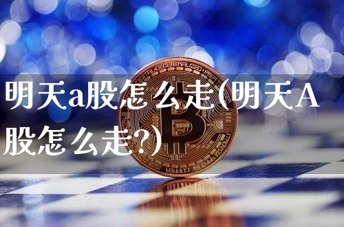 明天a股怎么走(明天A股怎么走?)_https://www.czytfl.com_期货走势_第1张