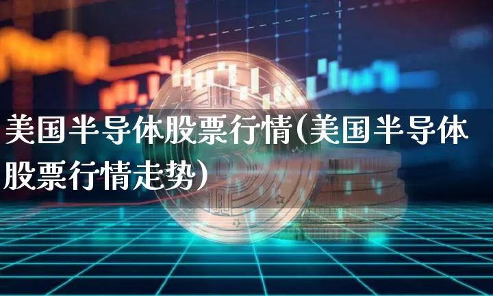 美国半导体股票行情(美国半导体股票行情走势)_https://www.czytfl.com_期货走势_第1张