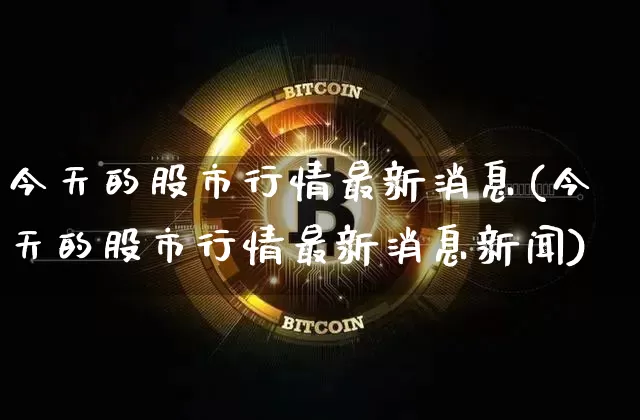 今天的股市行情最新消息(今天的股市行情最新消息新闻)_https://www.czytfl.com_期货_第1张