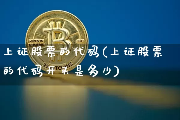 上证股票的代码(上证股票的代码开头是多少)_https://www.czytfl.com_期货走势_第1张