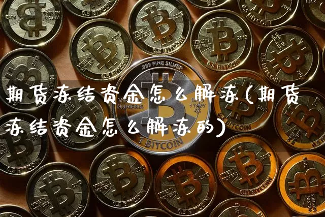 期货冻结资金怎么解冻(期货冻结资金怎么解冻的)_https://www.czytfl.com_期货走势_第1张