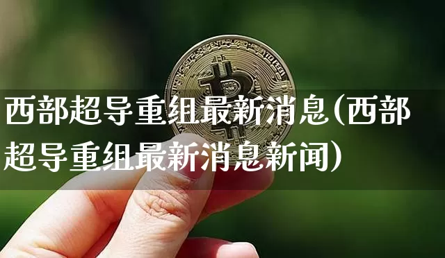 西部超导重组最新消息(西部超导重组最新消息新闻)_https://www.czytfl.com_期货行情_第1张
