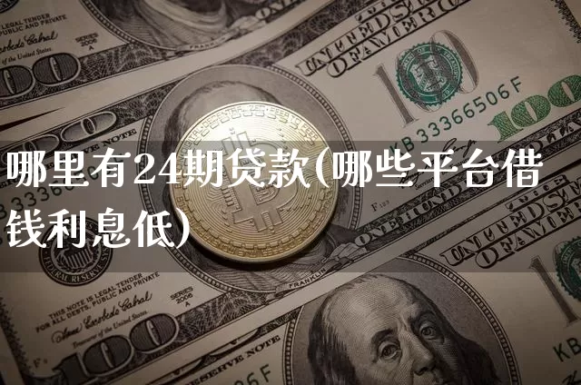 哪里有24期贷款(哪些平台借钱利息低)_https://www.czytfl.com_期货_第1张