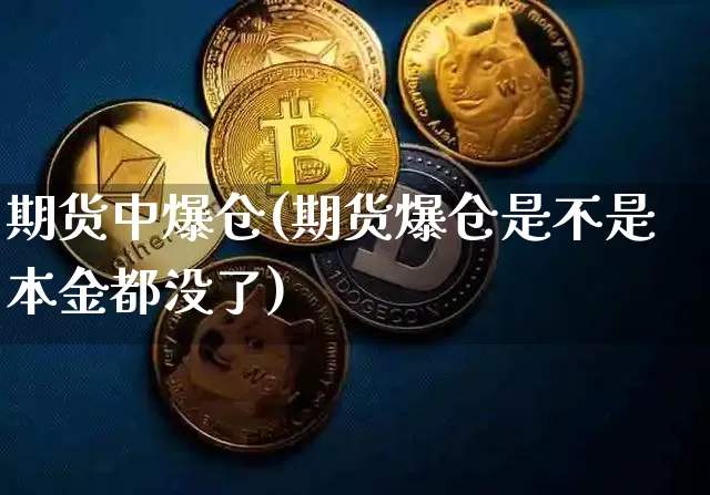 期货中爆仓(期货爆仓是不是本金都没了)_https://www.czytfl.com_期货走势_第1张
