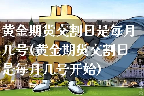 黄金期货交割日是每月几号(黄金期货交割日是每月几号开始)_https://www.czytfl.com_期货行情_第1张