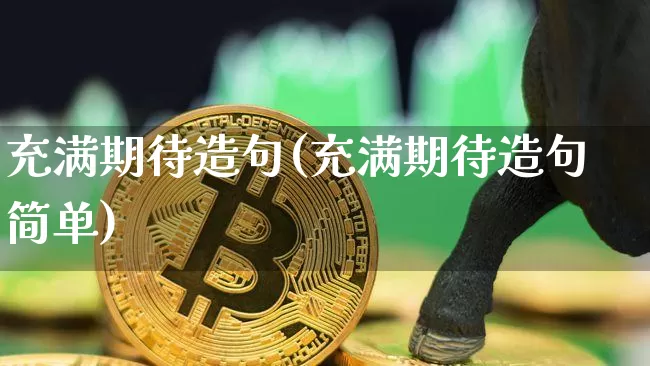 充满期待造句(充满期待造句简单)_https://www.czytfl.com_期货走势_第1张
