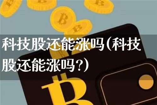 科技股还能涨吗(科技股还能涨吗?)_https://www.czytfl.com_期货走势_第1张