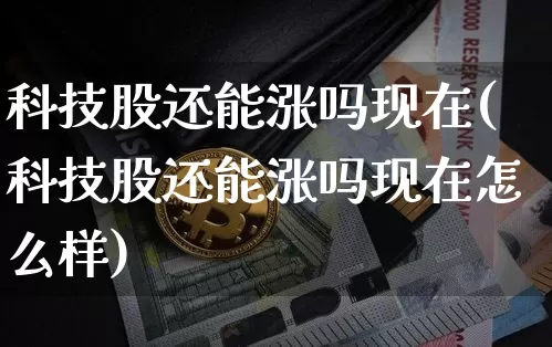 科技股还能涨吗现在(科技股还能涨吗现在怎么样)_https://www.czytfl.com_期货行情_第1张
