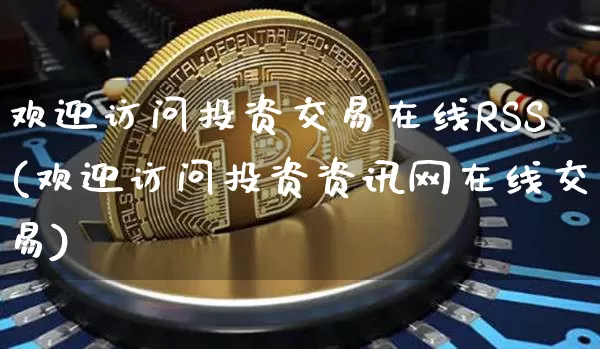 欢迎访问投资交易在线RSS(欢迎访问投资资讯网在线交易)_https://www.czytfl.com_期货行情_第1张