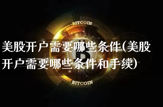 美股开户需要哪些条件(美股开户需要哪些条件和手续)_https://www.czytfl.com_期货走势_第1张