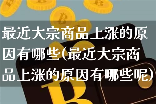 最近大宗商品上涨的原因有哪些(最近大宗商品上涨的原因有哪些呢)_https://www.czytfl.com_期货价格_第1张