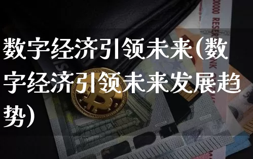 数字经济引领未来(数字经济引领未来发展趋势)_https://www.czytfl.com_期货行情_第1张