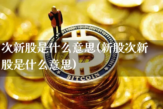 次新股是什么意思(新股次新股是什么意思)_https://www.czytfl.com_期货价格_第1张