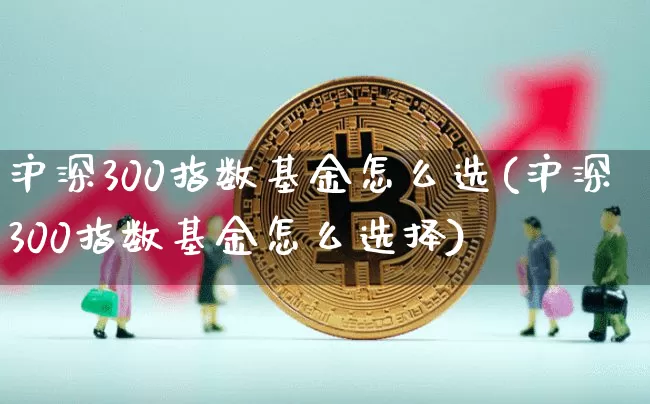 沪深300指数基金怎么选(沪深300指数基金怎么选择)_https://www.czytfl.com_期货走势_第1张