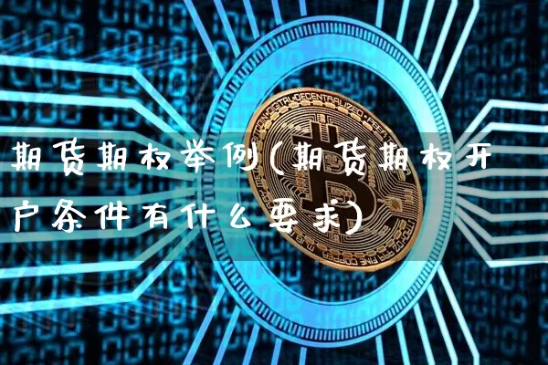 期货期权举例(期货期权开户条件有什么要求)_https://www.czytfl.com_期货行情_第1张