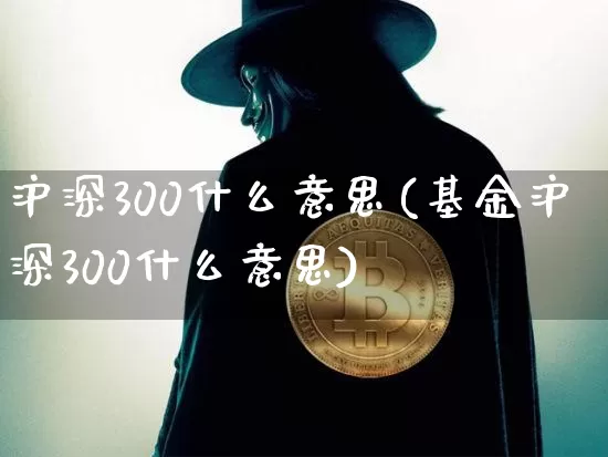 沪深300什么意思(基金沪深300什么意思)_https://www.czytfl.com_期货行情_第1张