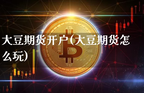 大豆期货开户(大豆期货怎么玩)_https://www.czytfl.com_期货交易_第1张