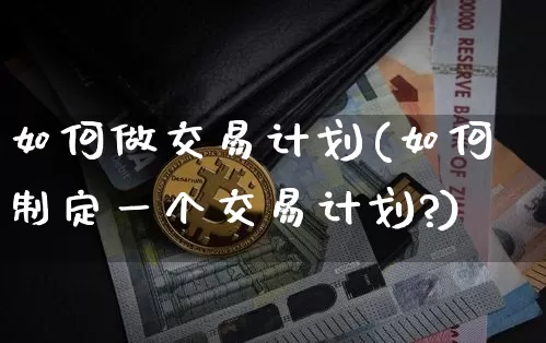 如何做交易计划(如何制定一个交易计划?)_https://www.czytfl.com_期货行情_第1张