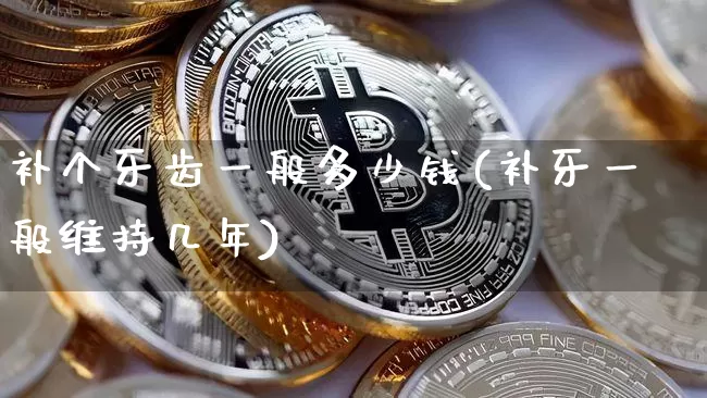 补个牙齿一般多少钱(补牙一般维持几年)_https://www.czytfl.com_期货价格_第1张